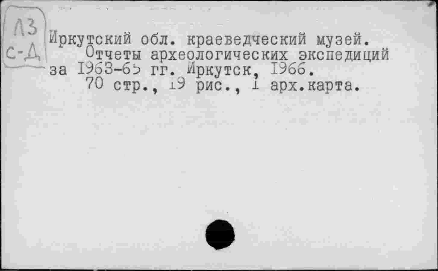 ﻿". Иркутский обл. краеведческий музей. C'A Отчеты археологических экспедиций
за 1963-бэ гг. Иркутск, 1966.
70 стр., 19 рис., і арх.карта.